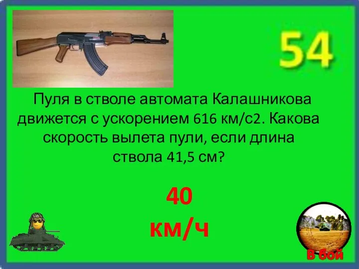 40 км/ч Пуля в стволе автомата Калашникова движется с ускорением 616