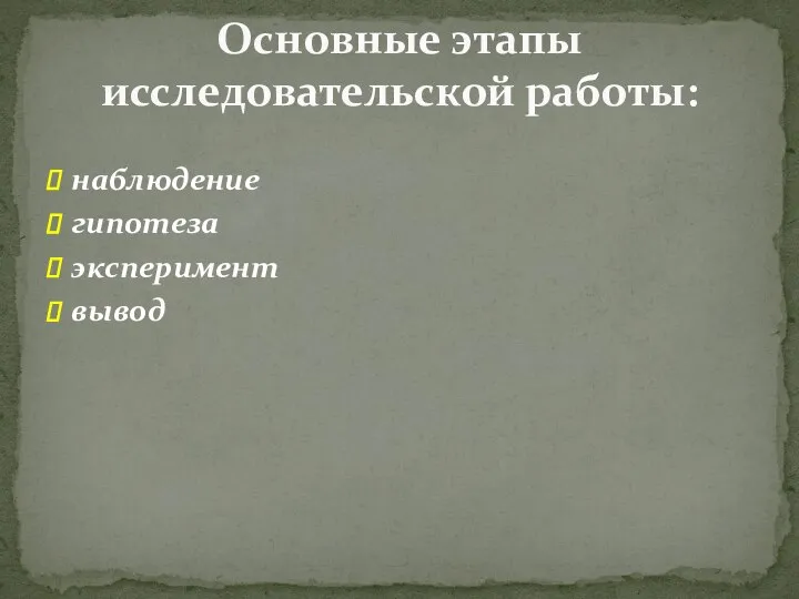 наблюдение гипотеза эксперимент вывод Основные этапы исследовательской работы: