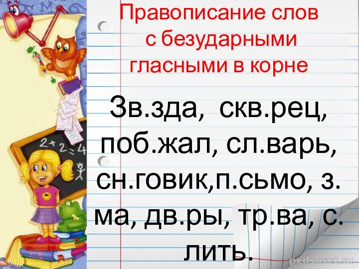 Правописание слов с безударными гласными в корне Зв.зда, скв.рец, поб.жал, сл.варь, сн.говик,п.сьмо, з.ма, дв.ры, тр.ва, с.лить.