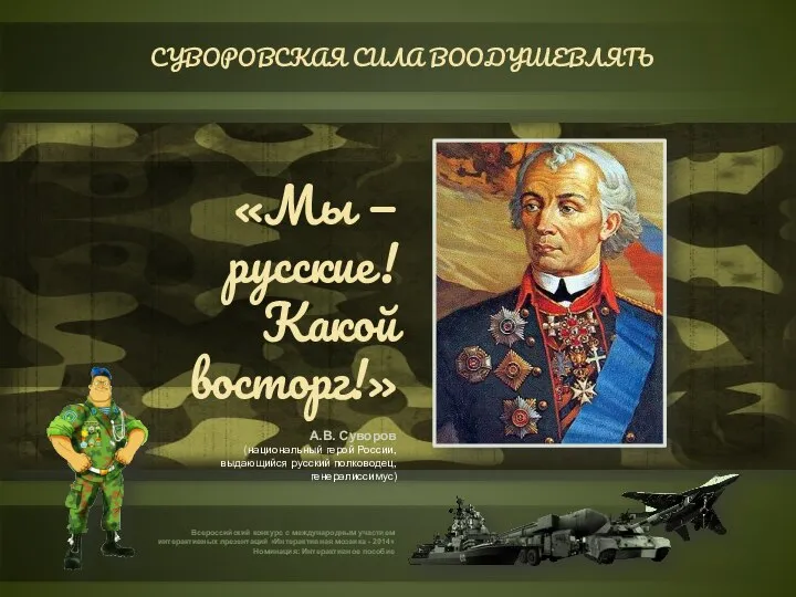 СУВОРОВСКАЯ СИЛА ВООДУШЕВЛЯТЬ «Мы — русские! Какой восторг!» А.В. Суворов (национальный