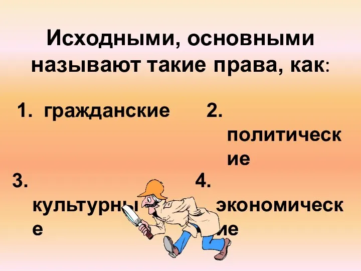 Исходными, основными называют такие права, как: гражданские 2. политические 3. культурные 4. экономические