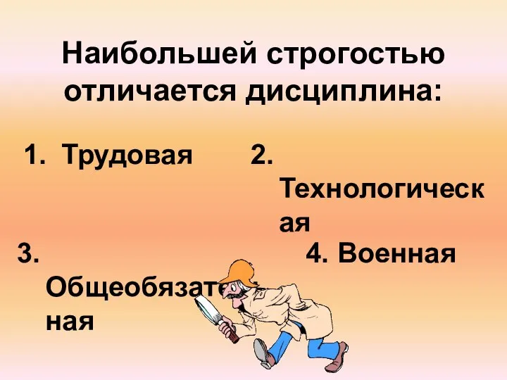 Наибольшей строгостью отличается дисциплина: Трудовая 2. Технологическая 3. Общеобязательная 4. Военная