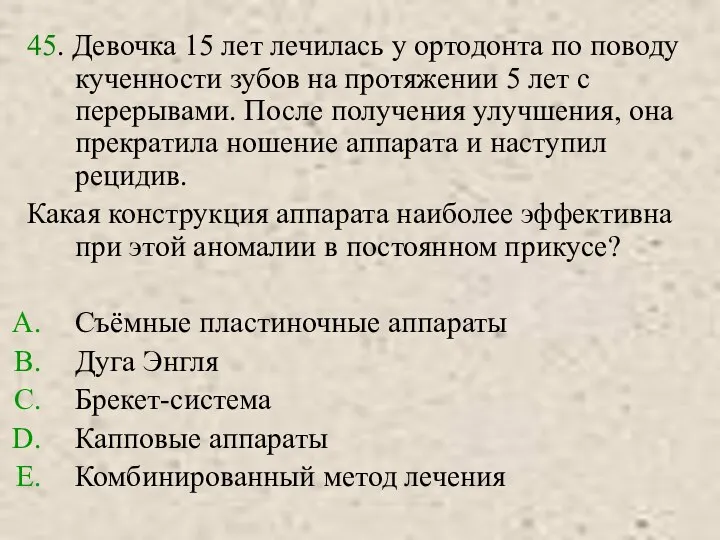 45. Девочка 15 лет лечилась у ортодонта по поводу кученности зубов