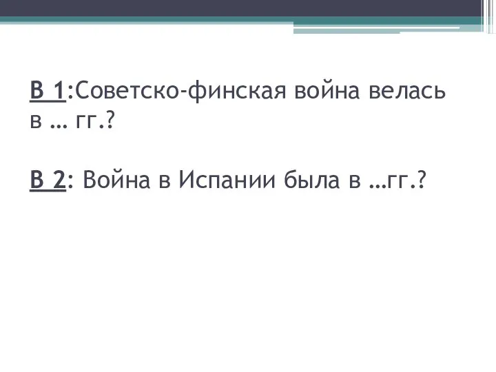 В 1:Советско-финская война велась в … гг.? В 2: Война в Испании была в …гг.?