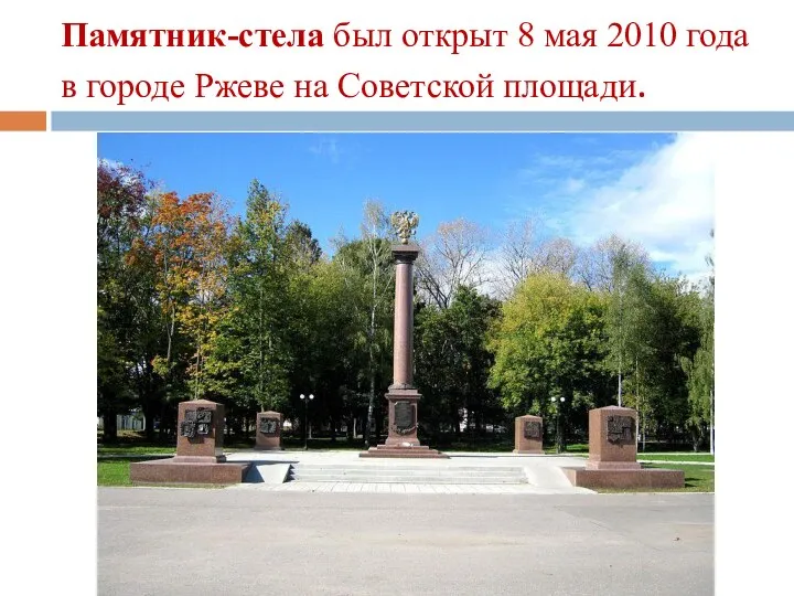 Памятник-стела был открыт 8 мая 2010 года в городе Ржеве на Советской площади.