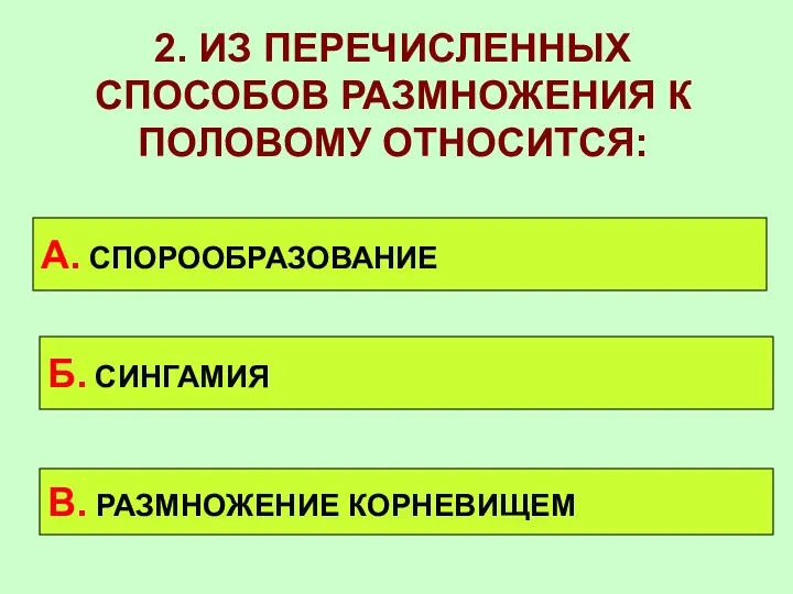 2. ИЗ ПЕРЕЧИСЛЕННЫХ СПОСОБОВ РАЗМНОЖЕНИЯ К ПОЛОВОМУ ОТНОСИТСЯ: А. СПОРООБРАЗОВАНИЕ Б. СИНГАМИЯ В. РАЗМНОЖЕНИЕ КОРНЕВИЩЕМ