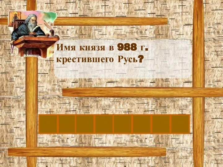 В Л А Д Имя князя в 988 г. крестившего Русь? И М И Р