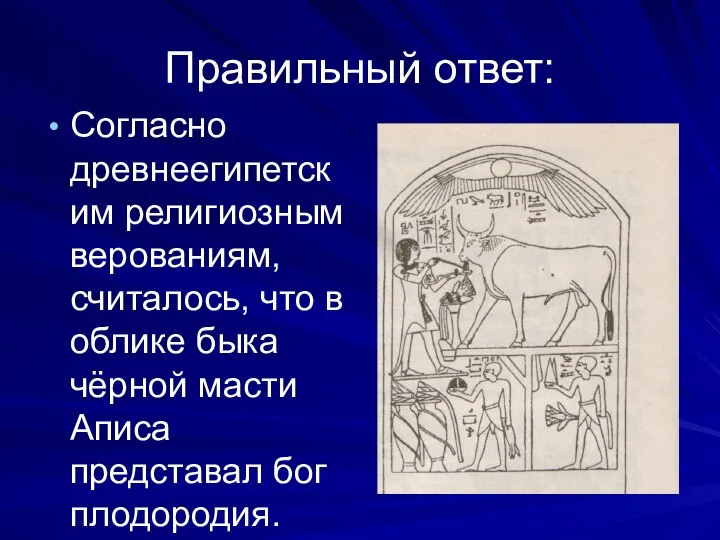 Правильный ответ: Согласно древнеегипетским религиозным верованиям, считалось, что в облике быка