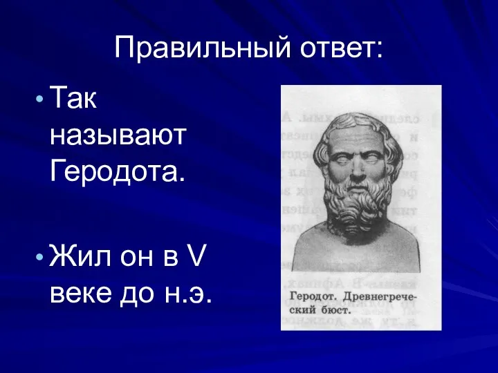 Правильный ответ: Так называют Геродота. Жил он в V веке до н.э.