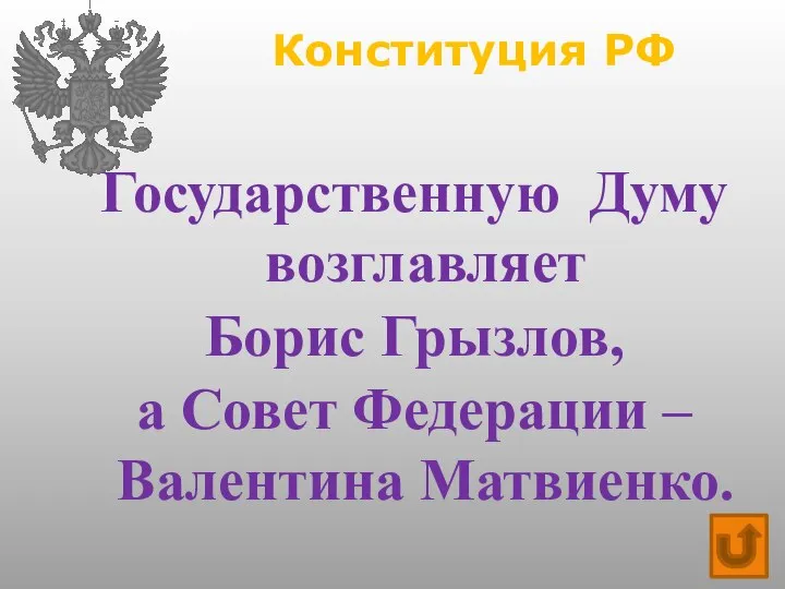 Конституция РФ Государственную Думу возглавляет Борис Грызлов, а Совет Федерации – Валентина Матвиенко.