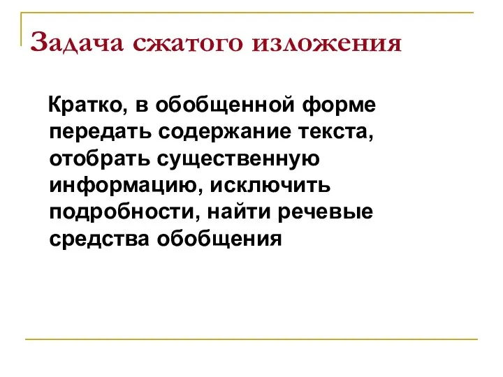 Задача сжатого изложения Кратко, в обобщенной форме передать содержание текста, отобрать