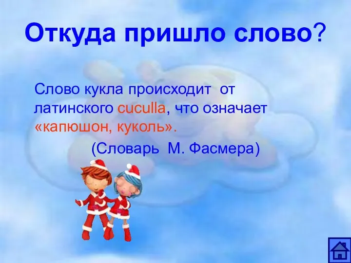 Откуда пришло слово? Слово кукла происходит от латинского cuculla, что означает «капюшон, куколь». (Словарь М. Фасмера)