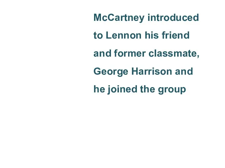 McCartney introduced to Lennon his friend and former classmate, George Harrison and he joined the group