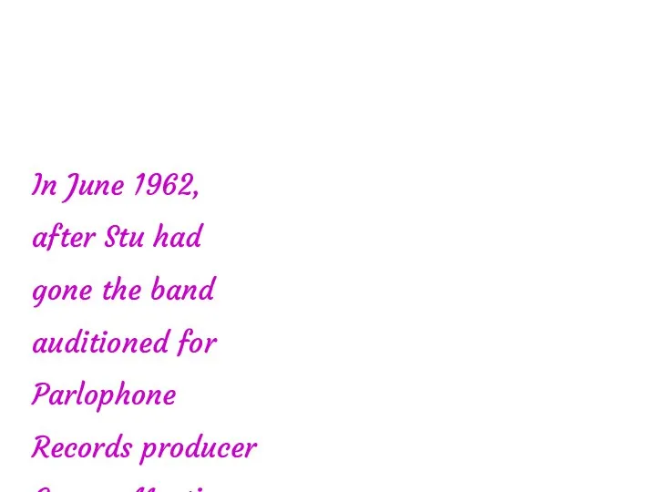 In June 1962, after Stu had gone the band auditioned for Parlophone Records producer George Martin