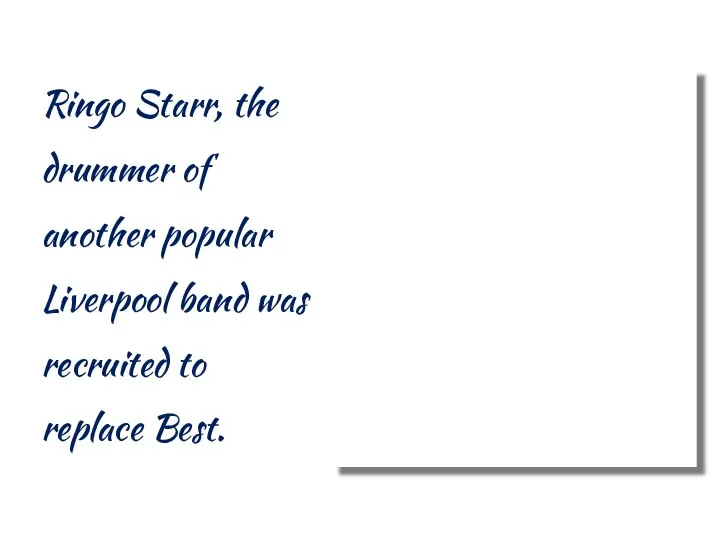 Ringo Starr, the drummer of another popular Liverpool band was recruited to replace Best.