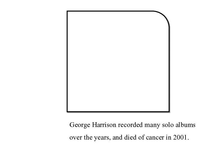 George Harrison recorded many solo albums over the years, and died of cancer in 2001.