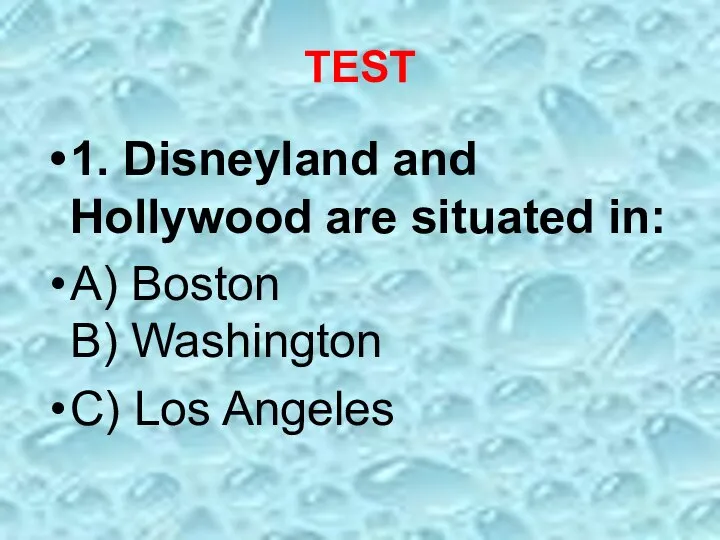 TEST 1. Disneyland and Hollywood are situated in: A) Boston B) Washington C) Los Angeles