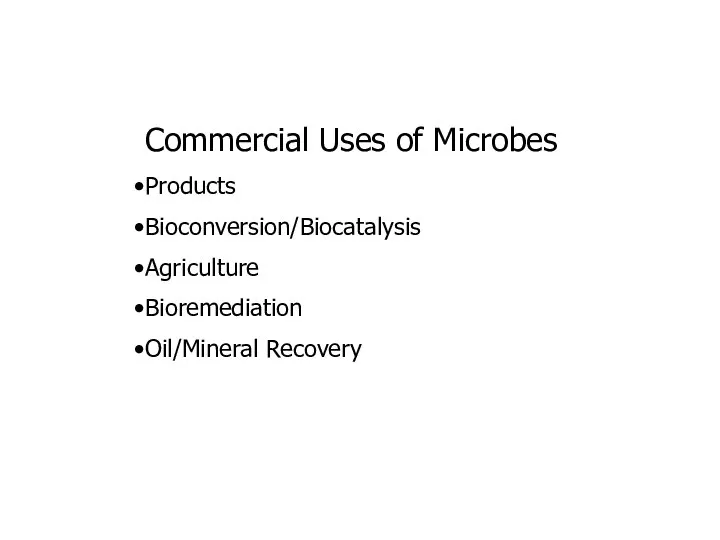 Commercial Uses of Microbes Products Bioconversion/Biocatalysis Agriculture Bioremediation Oil/Mineral Recovery