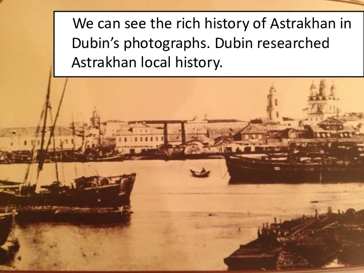 We can see the rich history of Astrakhan in Dubin’s photographs. Dubin researched Astrakhan local history.