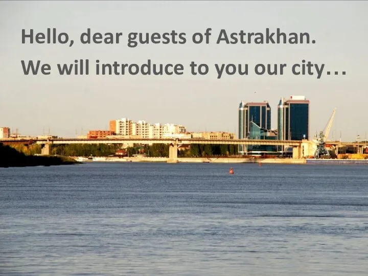 Hello, dear guests of Astrakhan. We will introduce to you our city…