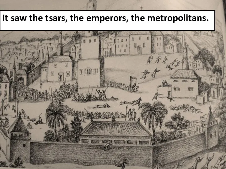 It saw the tsars, the emperors, the metropolitans.