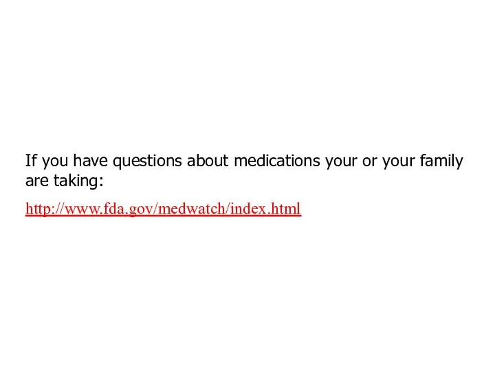 If you have questions about medications your or your family are taking: http://www.fda.gov/medwatch/index.html