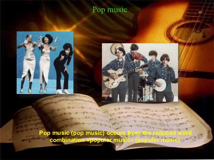 Pop music Pop music (pop music) occurs from the reduced word combination «popular music» (popular music).