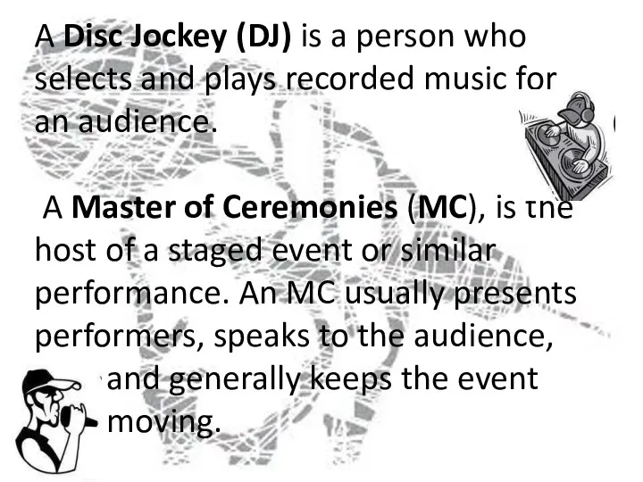 A Disc Jockey (DJ) is a person who selects and plays