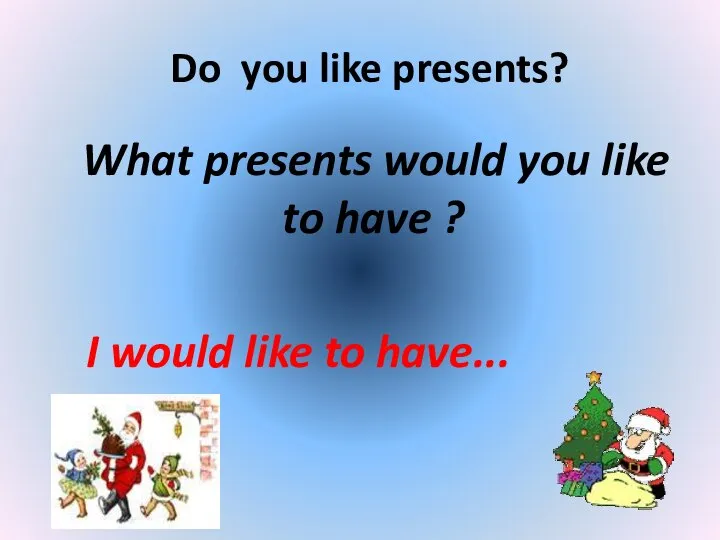 Do you like presents? What presents would you like to have