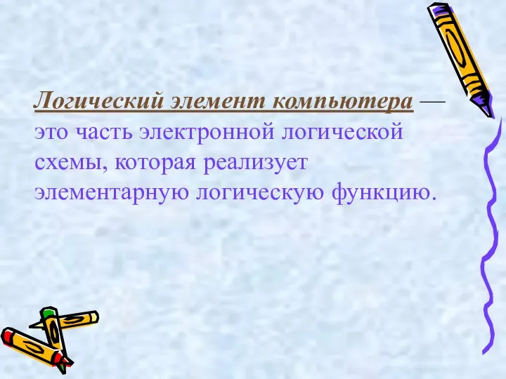 Логический элемент компьютера — это часть электронной логической схемы, которая реализует элементарную логическую функцию.