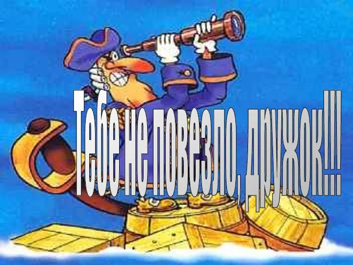 Тебе не повезло, дружок!!!