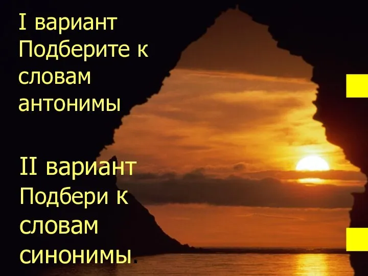 I вариант Подберите к словам антонимы II вариант Подбери к словам синонимы.