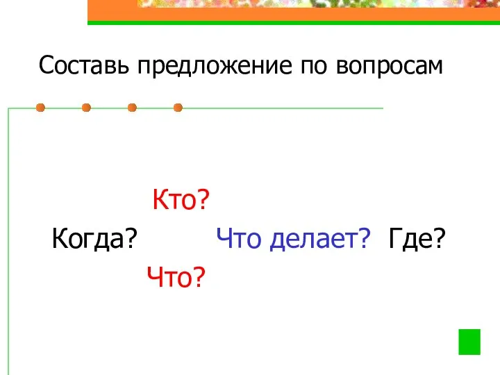 Составь предложение по вопросам Кто? Когда? Что делает? Где? Что?