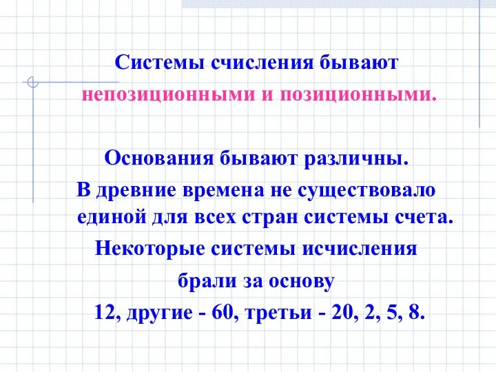 Cистемы счисления бывают непозиционными и позиционными. Основания бывают различны. В древние