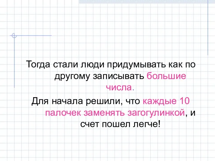 Тогда стали люди придумывать как по другому записывать большие числа. Для