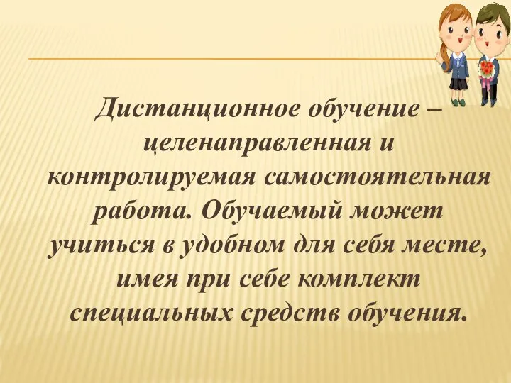 Дистанционное обучение – целенаправленная и контролируемая самостоятельная работа. Обучаемый может учиться