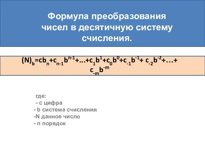 (N)b=cbn+cn-1bn-1+...+c1b1+c0b0+c-1b-1+ c-2b-2+…+ c-mb-m Формула преобразования чисел в десятичную систему счисления. где: