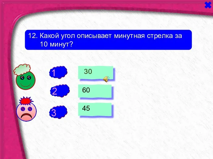 - - 30 60 45 + 12. Какой угол описывает минутная стрелка за 10 минут?