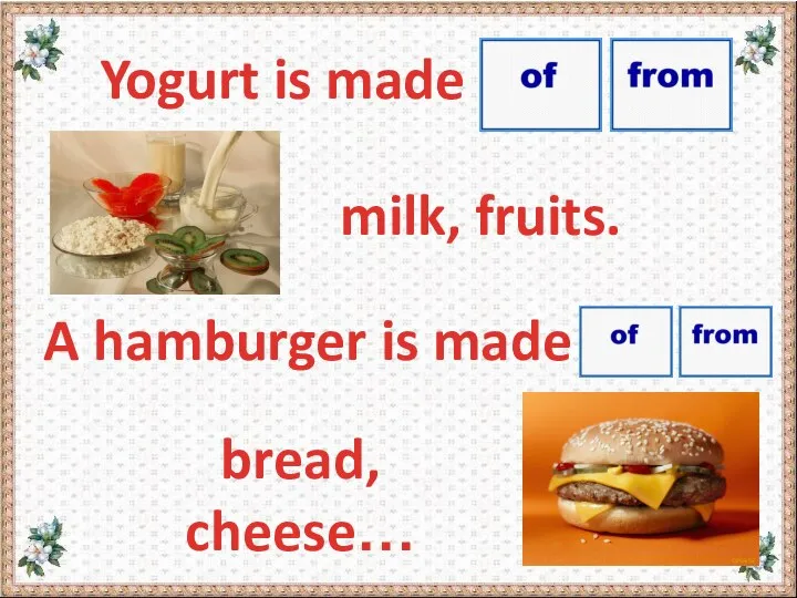 Yogurt is made milk, fruits. A hamburger is made bread, cheese…