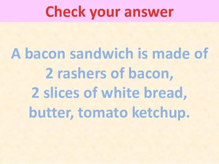 Check your answer A bacon sandwich is made of 2 rashers