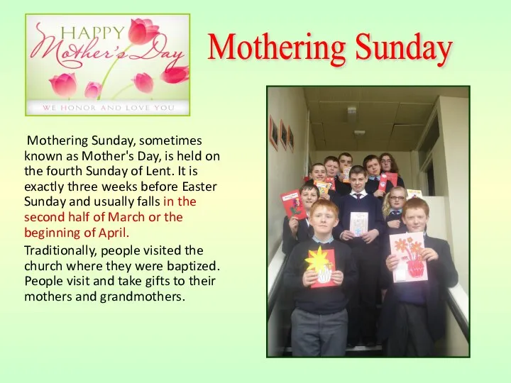 Mothering Sunday, sometimes known as Mother's Day, is held on the