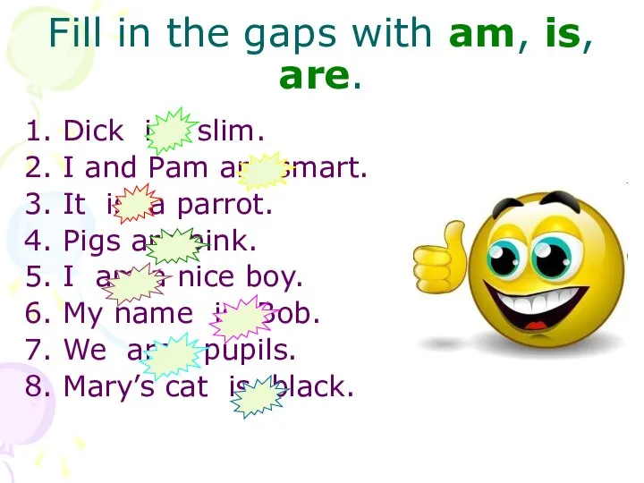 Fill in the gaps with am, is, are. Dick is slim.