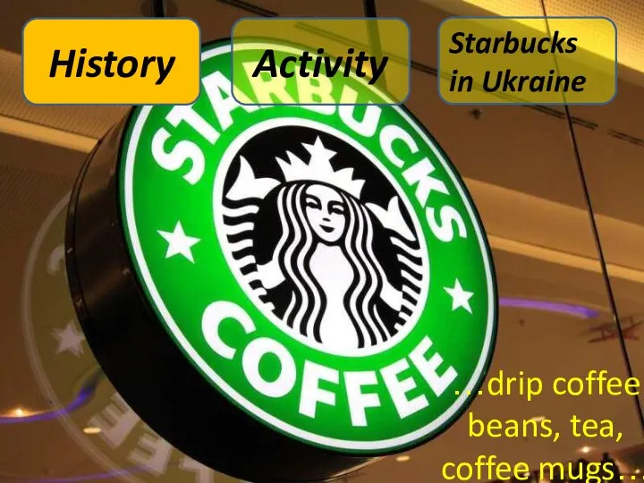 …drip coffee beans, tea, coffee mugs… History Activity Starbucks in Ukraine