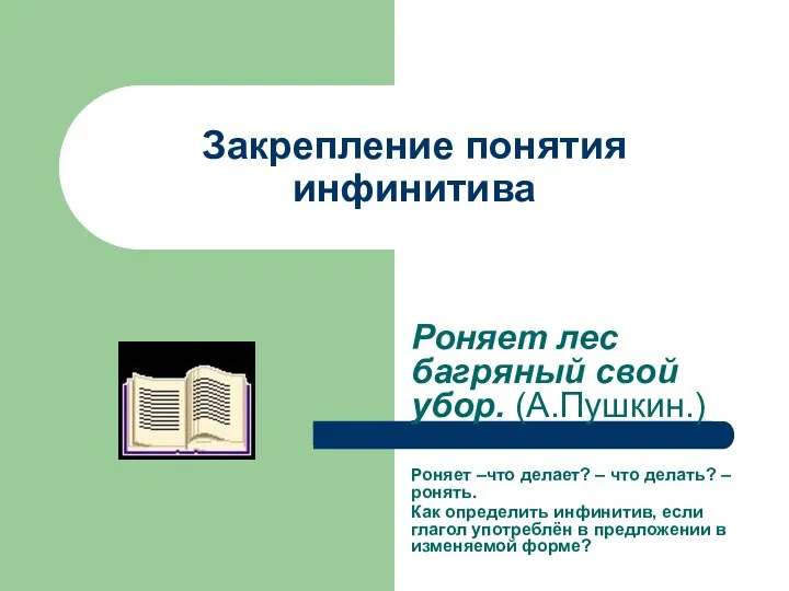 Закрепление понятия инфинитива Роняет лес багряный свой убор. (А.Пушкин.) Роняет –что