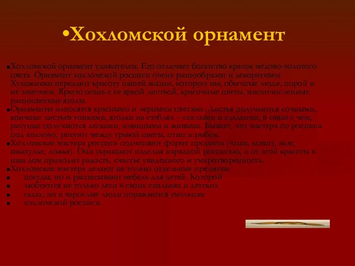 Хохломской орнамент Хохломской орнамент удивителен. Его отличает богатство красок медово-золотого цвета.