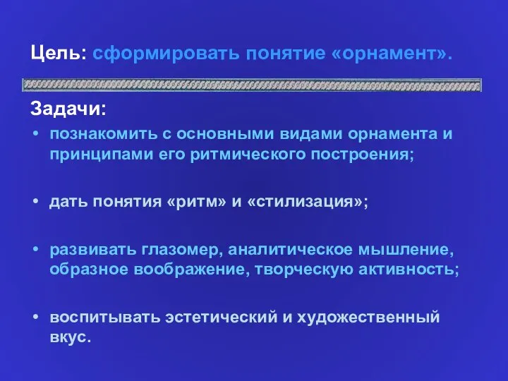 Цель: сформировать понятие «орнамент». Задачи: познакомить с основными видами орнамента и