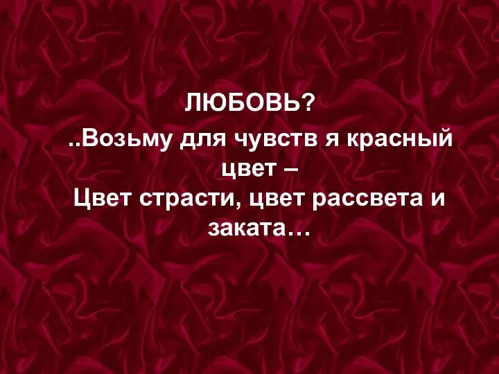 ЛЮБОВЬ? ..Возьму для чувств я красный цвет – Цвет страсти, цвет рассвета и заката…