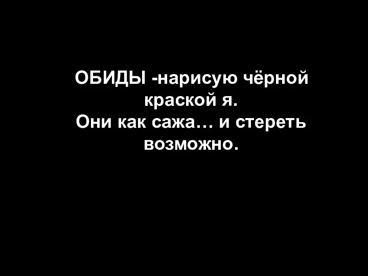 ОБИДЫ -нарисую чёрной краской я. Они как сажа… и стереть возможно.