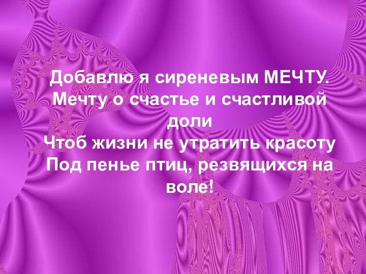 Добавлю я сиреневым МЕЧТУ. Мечту о счастье и счастливой доли Чтоб