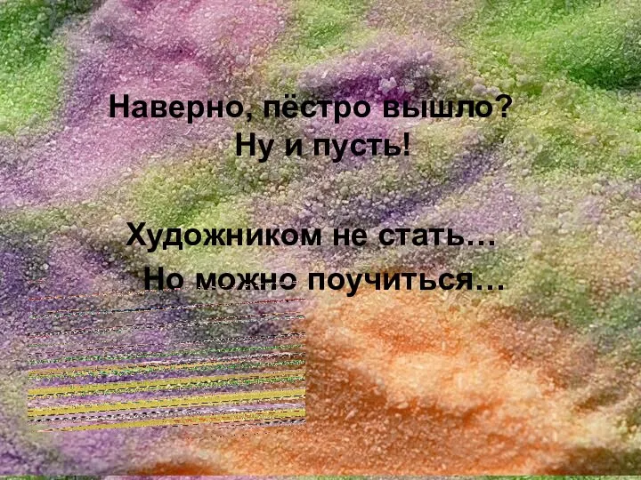 Наверно, пёстро вышло? Ну и пусть! Художником не стать… Но можно поучиться…